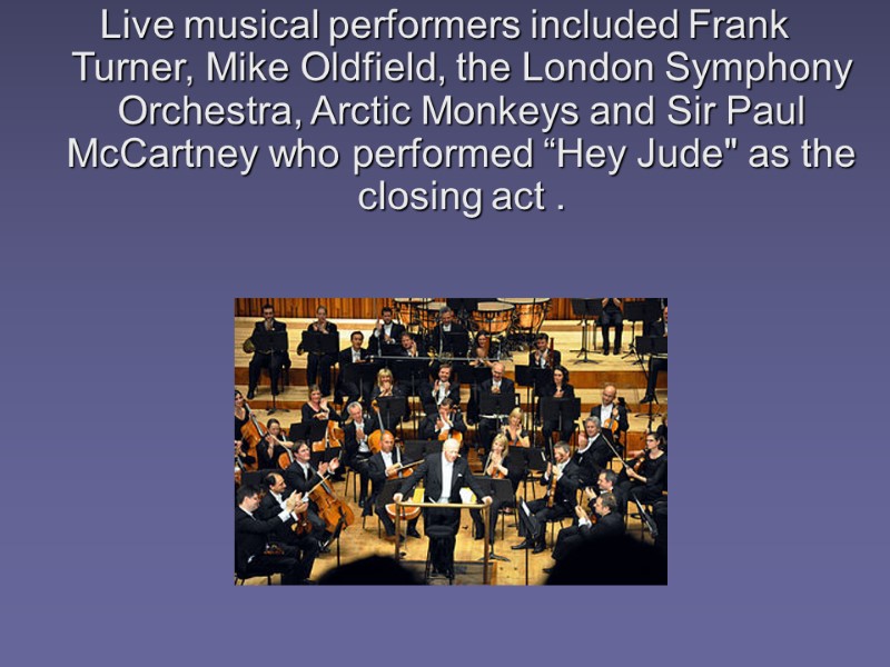 Live musical performers included Frank Turner, Mike Oldfield, the London Symphony Orchestra, Arctic Monkeys